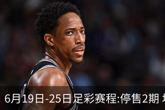 6月19日-25日足彩赛程:停售2期 均系世界杯小组赛